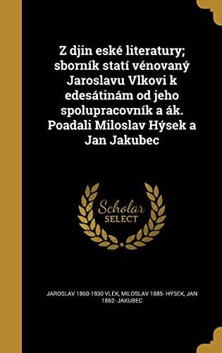 Z djin eské literatury; sborník statí vénovaný Jaroslavu Vlkovi k edesátinám od jeho spolupracovník a ák. Poadali Miloslav Hýsek a Jan Jakubec (Czech Edition)