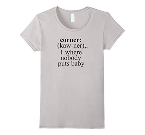 Women's Funny Done Right: Nobody Puts Baby In A Corner Medium Silver