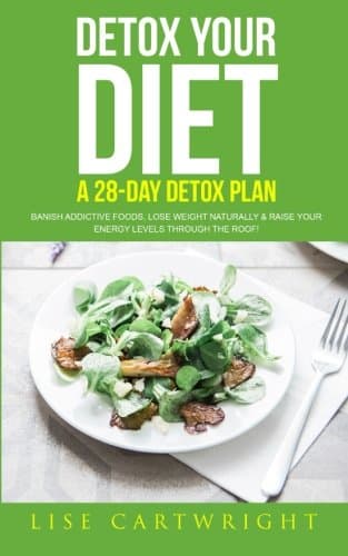Detox Your Diet: Banish Addictive Foods, Lose Weight Naturally & Raise Your Energy Levels Through The Roof! Paperback – March 30, 2017