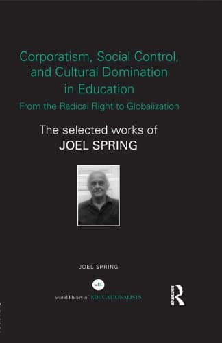 Corporatism, Social Control, and Cultural Domination in Education: From the Radical Right to Globalization: The Selected Works of Joel Spring (World Library of Educationalists)
