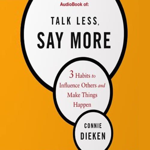 Talk Less, Say More: 3 Habits to Influence Others and Make Things Happen