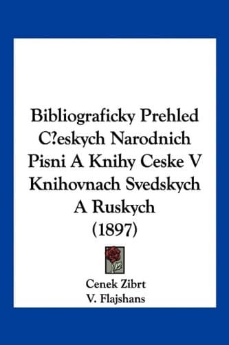 Bibliograficky Prehled Ceskych Narodnich Pisni A Knihy Ceske V Knihovnach Svedskych A Ruskych (1897) (Chinese Edition)