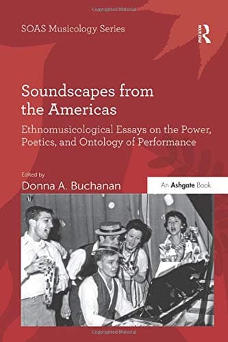 Soundscapes from the Americas: Ethnomusicological Essays on the Power, Poetics, and Ontology of Performance (SOAS Studies in Music)