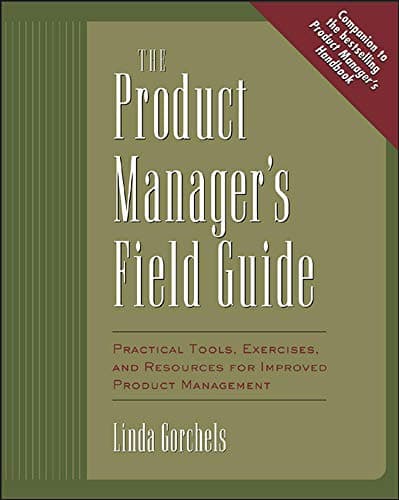 The Product Manager's Field Guide: Practical Tools, Exercises, and Resources for Improved Product Management