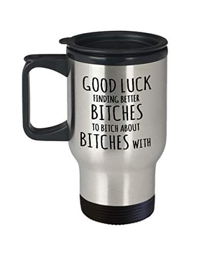 Travel Mug, Personalized"GOOD LUCK FINDING BETTER BITCHES TO BITCH ABOUT BITCHES WITH" Funny Co-worker, Boss gifts Coffee Mugs Water Bottle Insulated Stainless Steel Travle Mug 14 oz