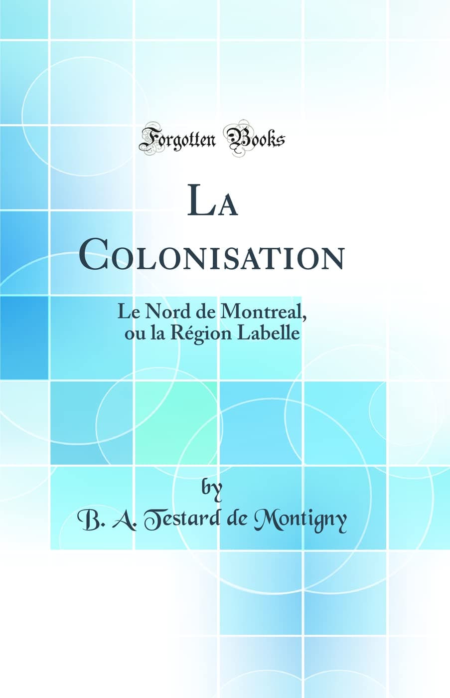 La Colonisation: Le Nord de Montreal, ou la Région Labelle (Classic Reprint)