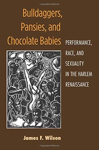 Bulldaggers, Pansies, and Chocolate Babies: Performance, Race, and Sexuality in the Harlem Renaissance (Triangulations: Lesbian/Gay/Queer Theater/Drama/Performance)