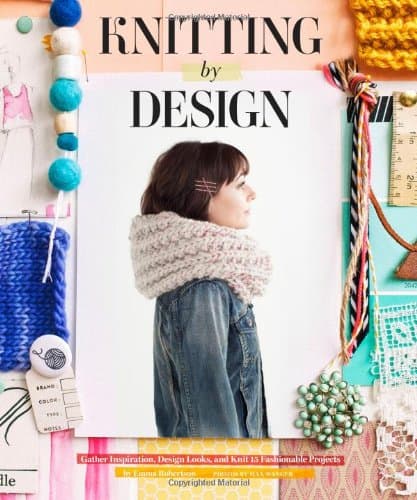 Knitting by Design: Gather Inspiration, Design Looks, and Knit 15 Fashionable Projects Hardcover – Illustrated, November 5, 2013