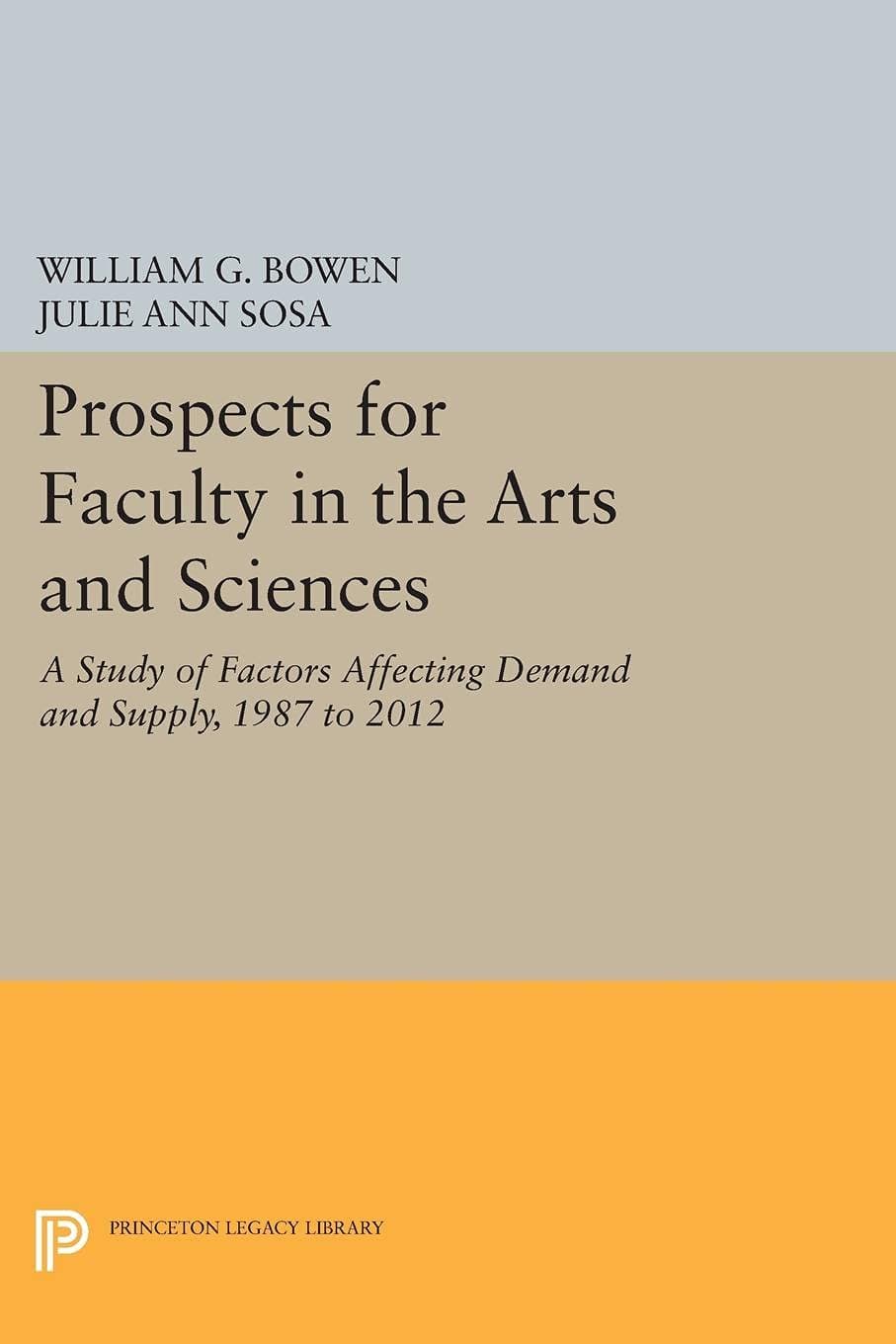 Prospects for Faculty in the Arts and Sciences: A Study of Factors Affecting Demand and Supply, 1987 to 2012 (The William G. Bowen Series, 74)