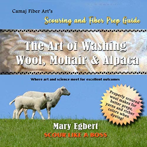 Camaj Fiber Art's Scouring and Fiber Prep Guide The Art of Washing Wool, Mohair & Alpaca Scour Wool Like a Boss: Where Art and Science Meet for Excellent Outcomes