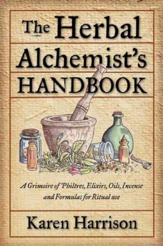 The Herbal Alchemists Handbook A Grimoire Of Philtres Elixirs Oils Incense And Formulas For Ritual Use The Herbal Alchemists Handbook