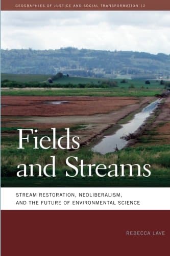 Rebecca LaveFields and Streams: Stream Restoration, Neoliberalism, and the Future of Environmental Science (Geographies of Justice and Social Transformation)