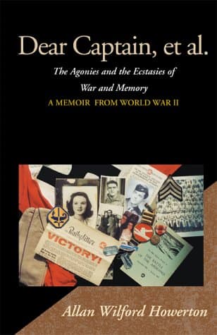 Dear Captain, et al.: The Agonies and the Ecstasies of War and Memory; A Memoir from World War II