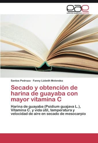 Secado y obtención de harina de guayaba con mayor vitamina C: Harina de guayaba (Psidium guajava L.), Vitamina C. y vida útil, temperatura y velocidad de aire en secado de mesocarpio (Spanish Edition)