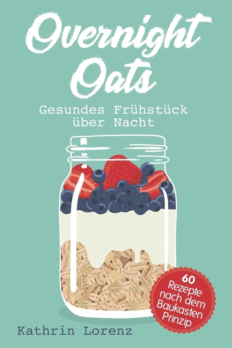 Overnight Oats: Gesundes Frühstück über Nacht - 60 köstliche Rezepte nach dem Baukastenprinzip Paperback – 24 Nov. 2018