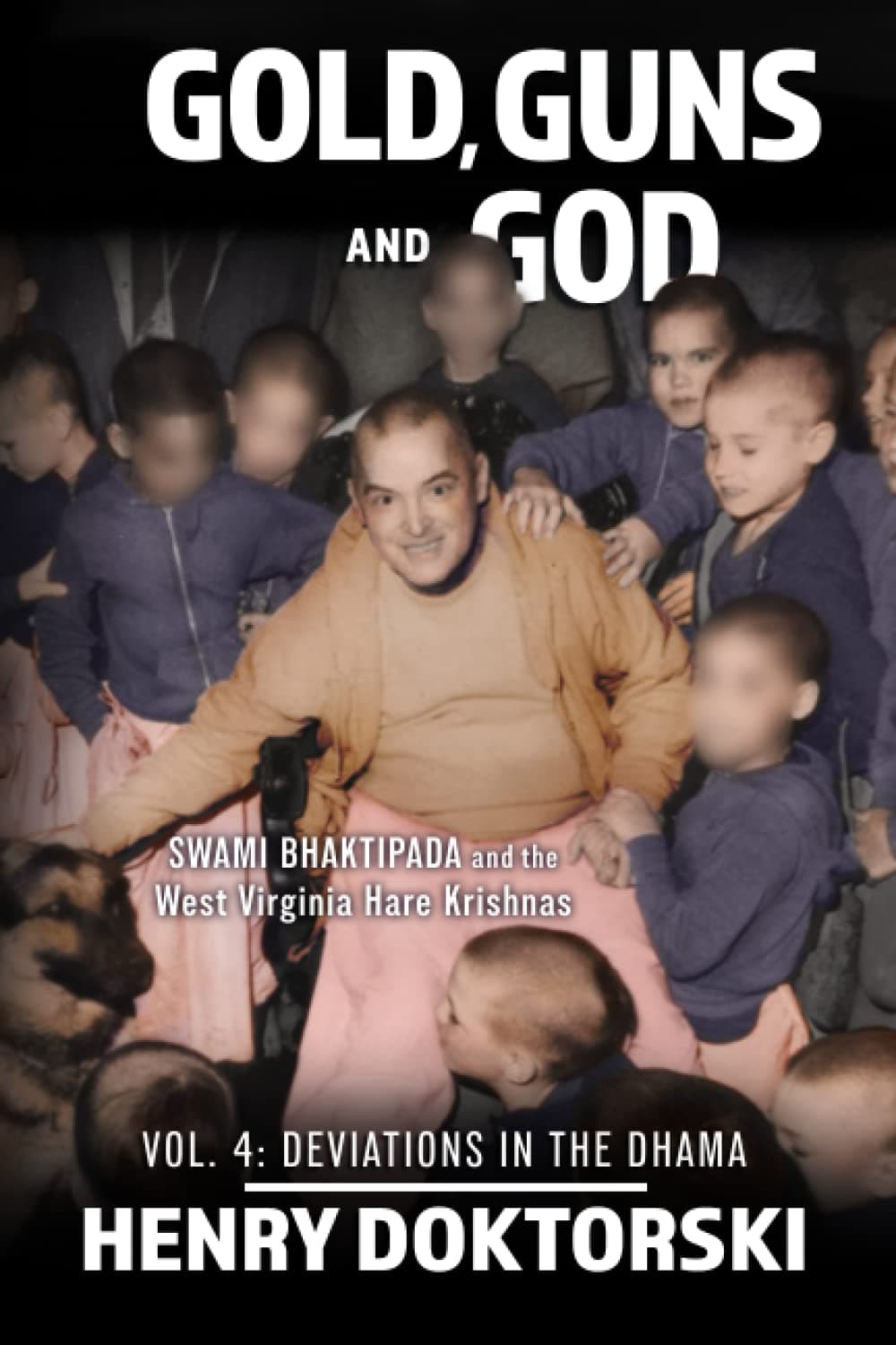 Gold, Guns and God: Swami Bhaktipada and the West Virginia Hare Krishnas: Vol. 4: Deviations in the Dhama