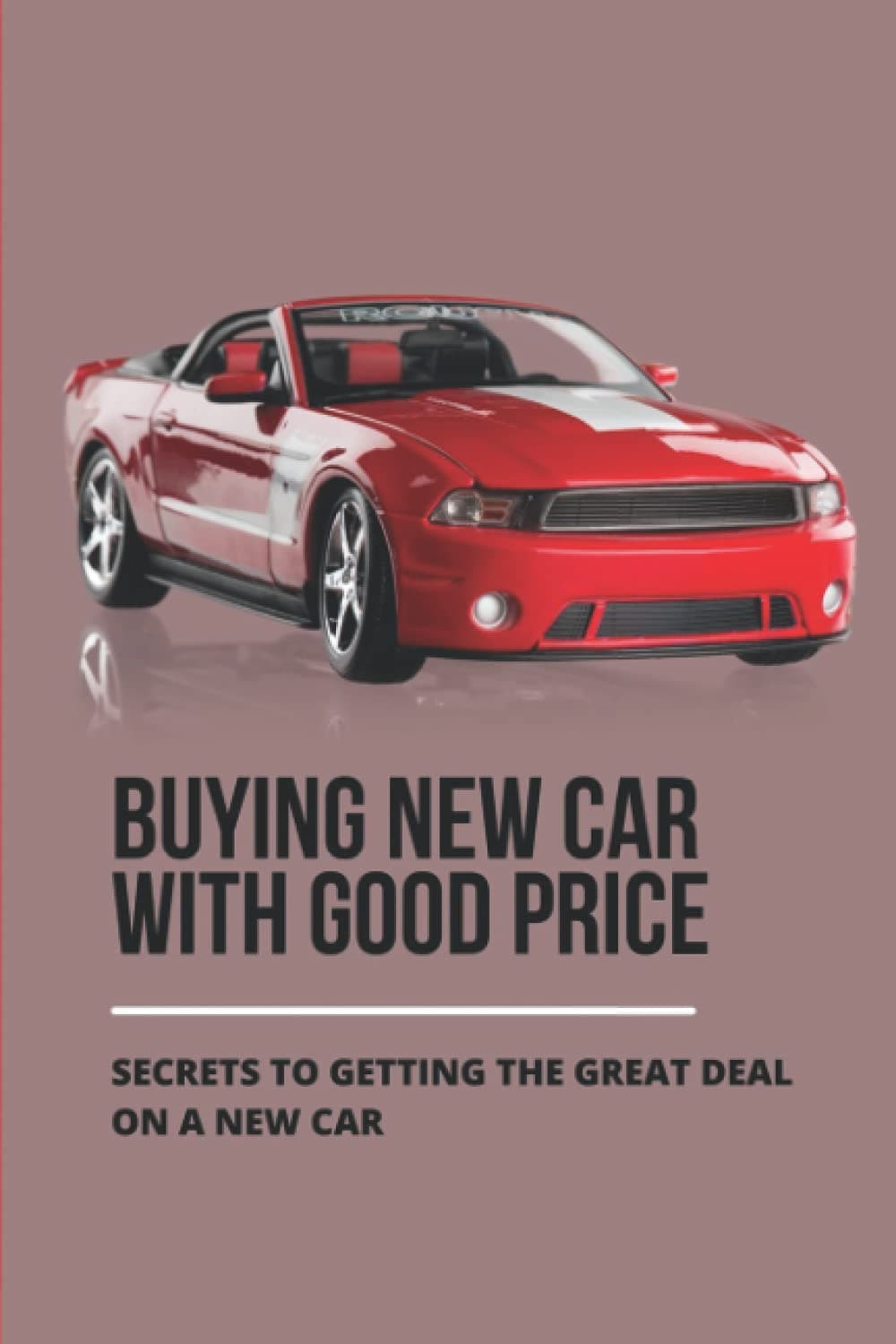 Buying New Car With Good Price: Secrets To Getting The Great Deal On A New Car: How To Negotiate Car Price