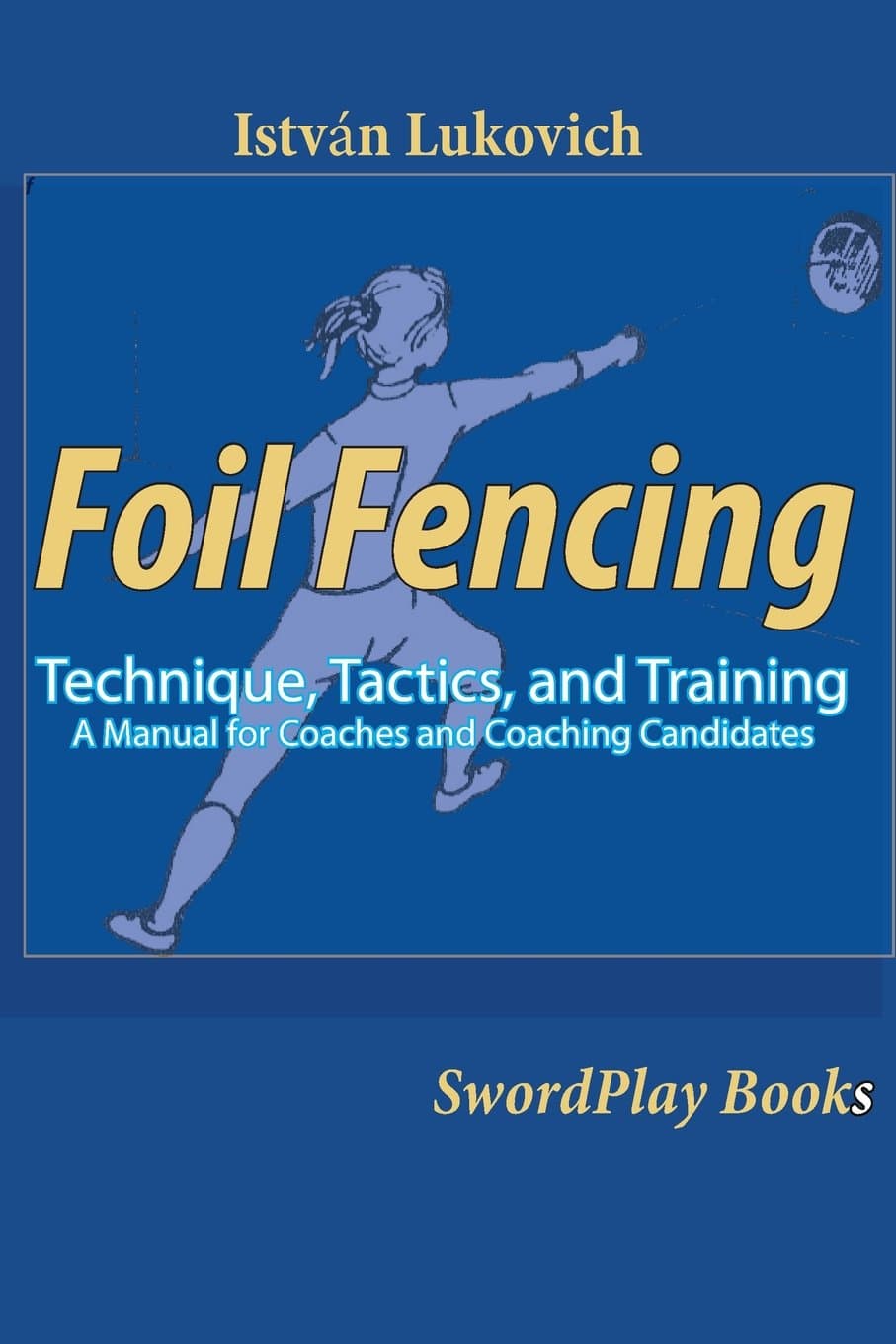 Foil Fencing: Technique, Tactics and Training: A Manual for Coaches and Coaching Cadidates Paperback – August 27, 2013