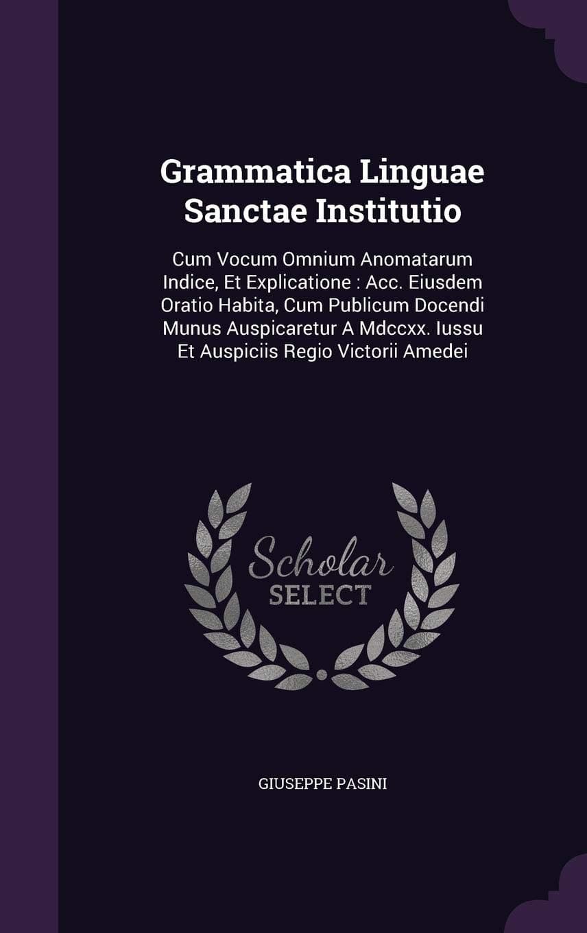 Grammatica Linguae Sanctae Institutio: Cum Vocum Omnium Anomatarum Indice, Et Explicatione: Acc. Eiusdem Oratio Habita, Cum Publicum Docendi Munus ... Iussu Et Auspiciis Regio Victorii Amedei