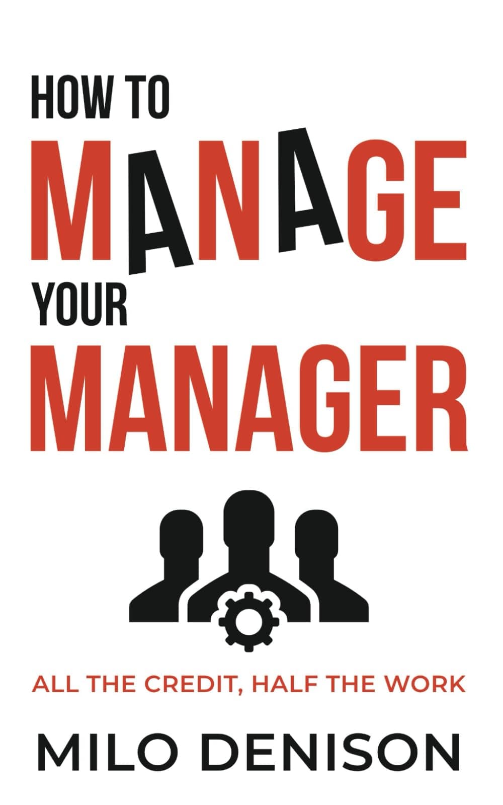 Milo Denison How to Manage Your Manager: All the Credit, Half the Work
