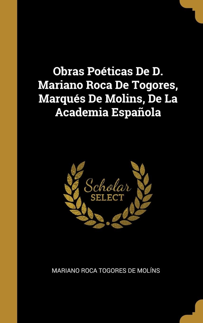 Obras Poéticas De D. Mariano Roca De Togores, Marqués De Molins, De La Academia Española (Spanish Edition)
