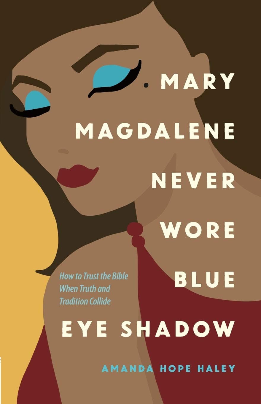Mary Magdalene Never Wore Blue Eye Shadow: How to Trust the Bible When Truth and Tradition Collide Paperback – October 15, 2019