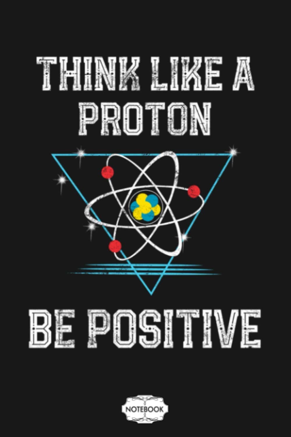Think Like A Proton Be Positive Science Geek Nerd Notebook: 6x9 120 Pages, Journal, Matte Finish Cover, Planner, Lined College Ruled Paper, Diary Paperback