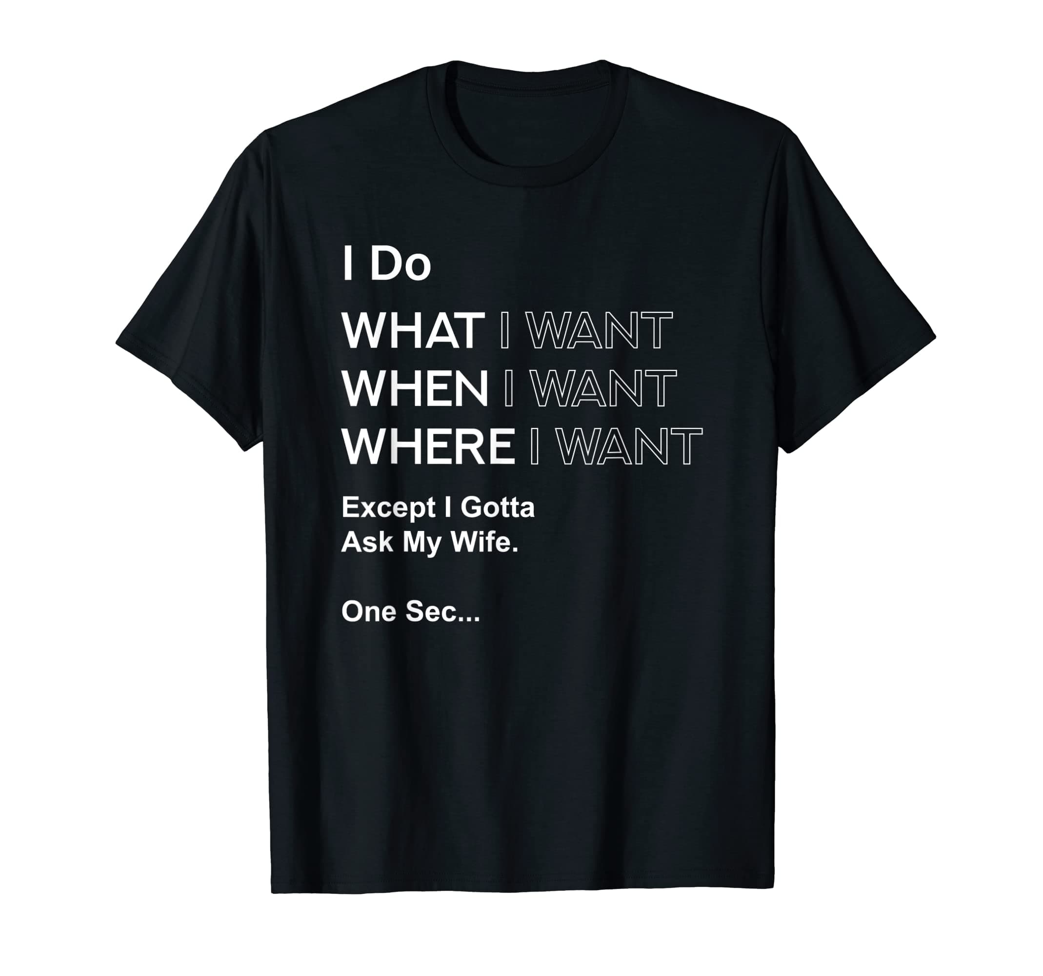 Funny Husband Cool Gift designsFunny Husband Designs I Do What When Where I Want Except I Gotta Ask My Wife Black T-ShirtOEKO-TEX STANDARD 100