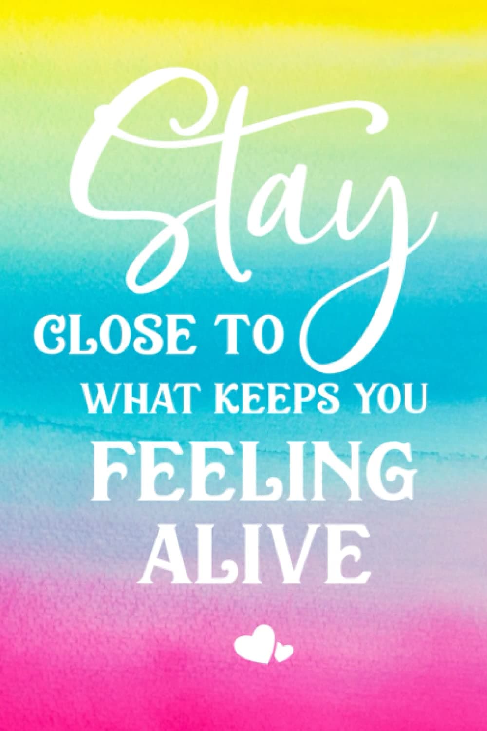 Stay Close To What keeps you Feeling Alive Lined Journal; Small: 6x9 Lined Notebook Positive Affirmations, Inspirational, Motivating: Lined Journal; ... Affirmations, Inspirational, Motivating