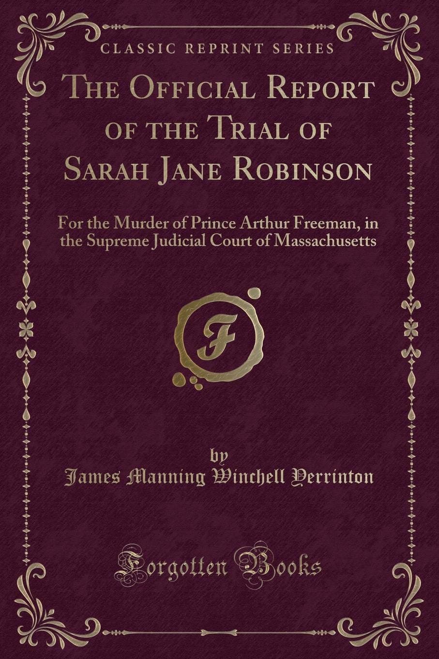 The Official Report of the Trial of Sarah Jane Robinson: For the Murder of Prince Arthur Freeman, in the Supreme Judicial Court of Massachusetts (Classic Reprint)