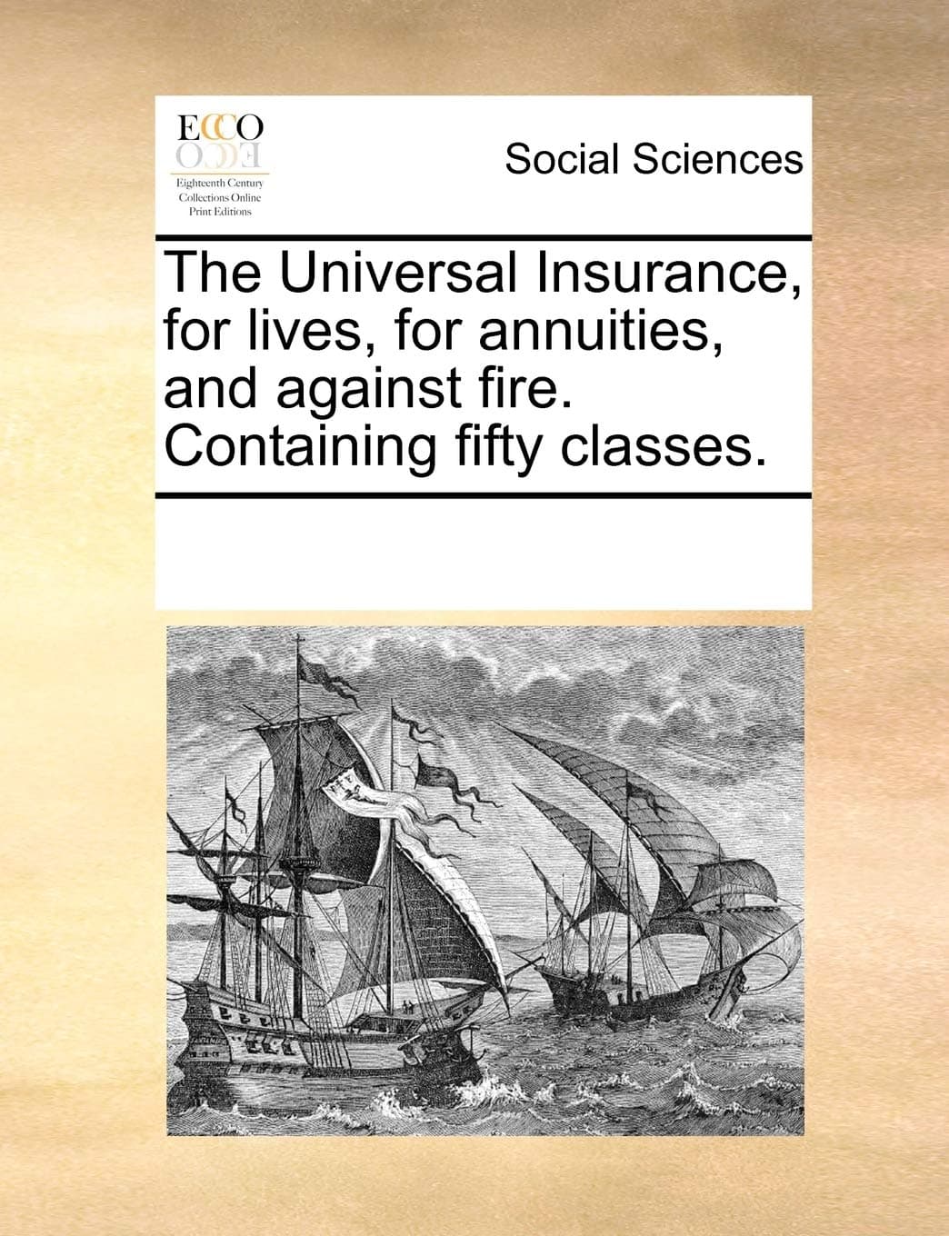 The Universal Insurance, for Lives, for Annuities, and Against Fire. Containing Fifty Classes.