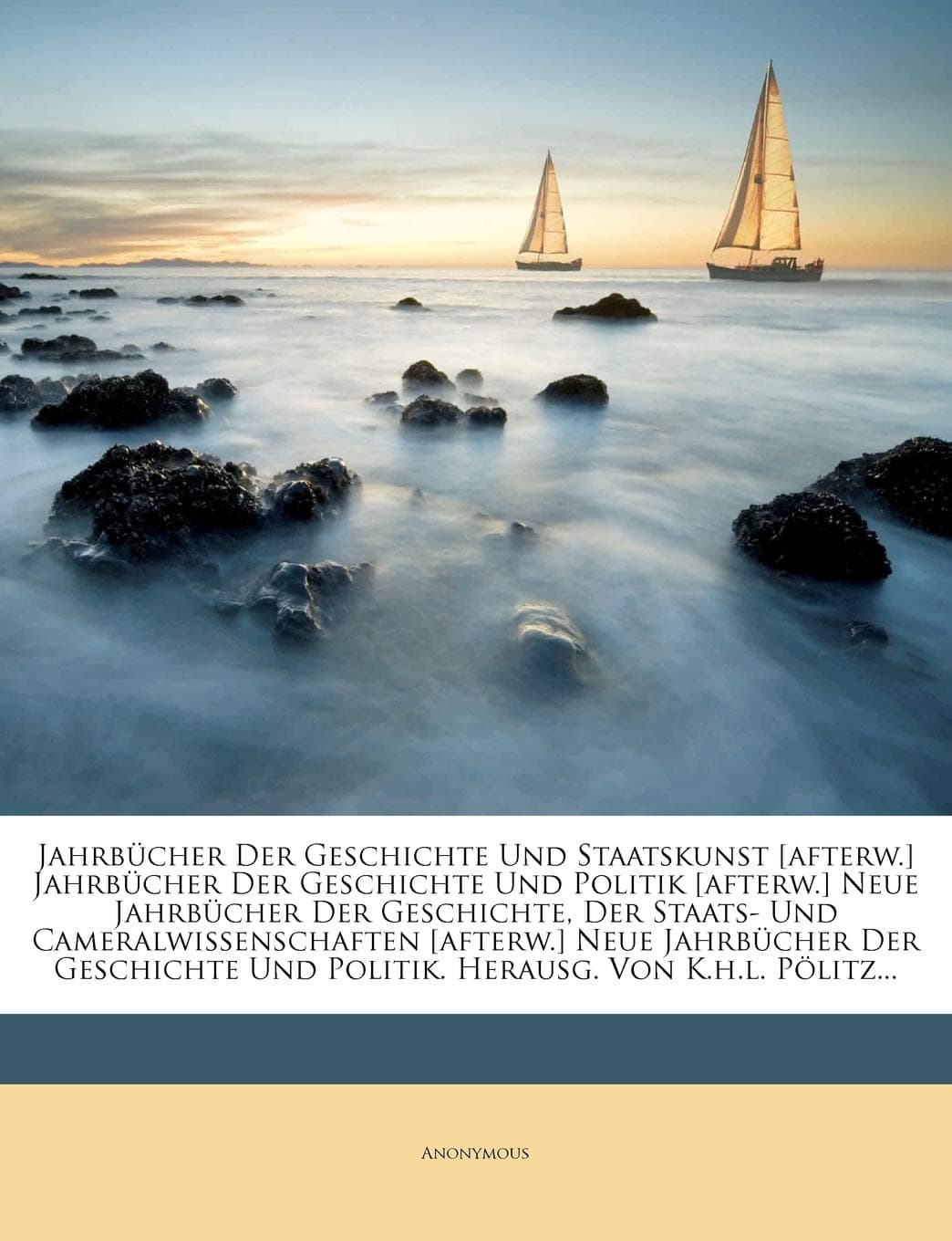 Jahrbucher Der Geschichte Und Staatskunst [Afterw.] Jahrbucher Der Geschichte Und Politik [Afterw.] Neue Jahrbucher Der Geschichte, Der Staats- Und ... Und Politik. Herausg. Von K.H.L. Politz