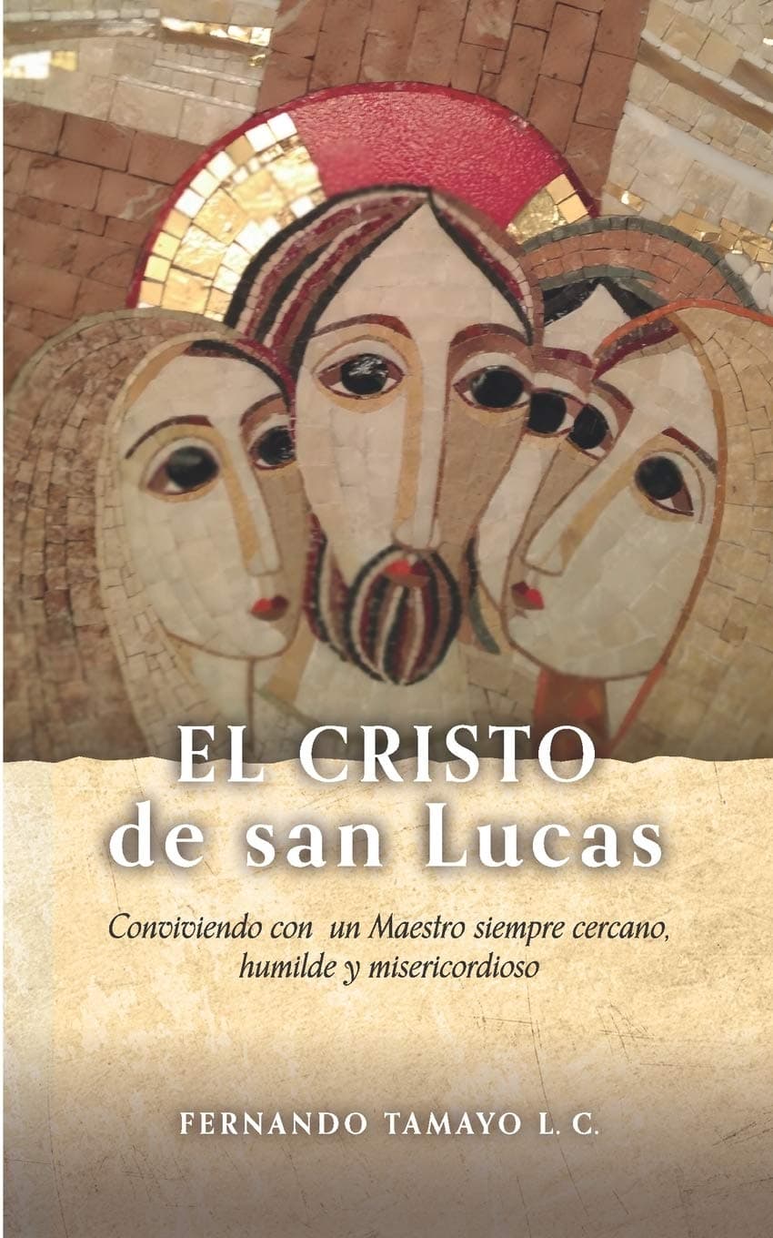 EL CRISTO DE SAN LUCAS: Conviviendo con un Maestro siempre cercano, humilde y misericordioso (CRISTO EN LOS 4 EVANGELIOS)