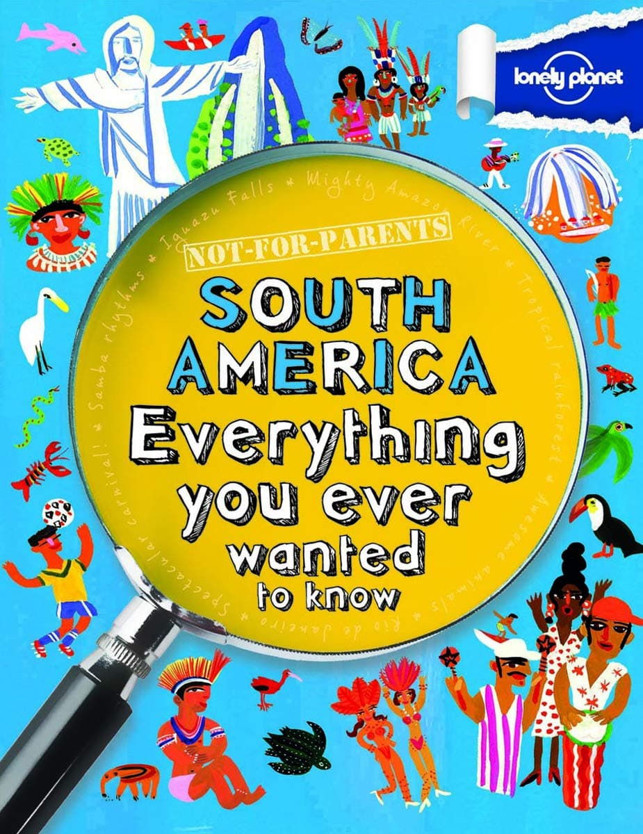 Not For Parents South America: Everything You Ever Wanted to Know (Lonely Planet Kids)