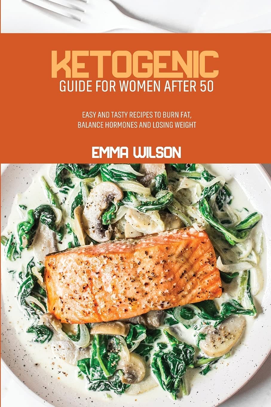 Ketogenic Guide For Women After 50: Easy And Tasty Recipes To Burn Fat, Balance Hormones and Losing Weight
