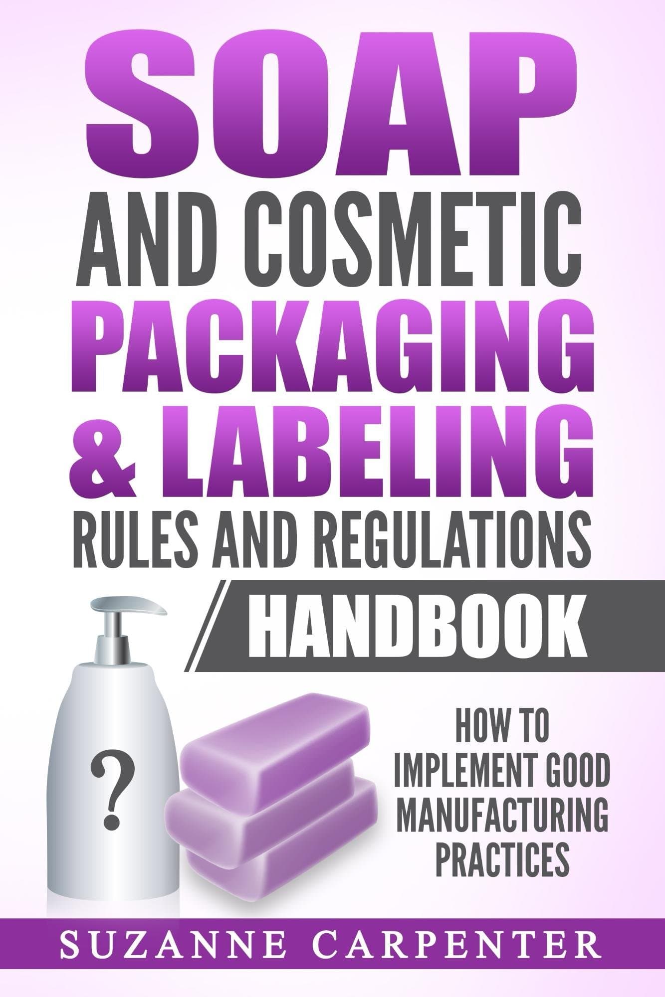 Soap and Cosmetic Packaging & Labeling Rules and Regulations Handbook: How to Implement Good Manufacturing Practices Kindle Edition
