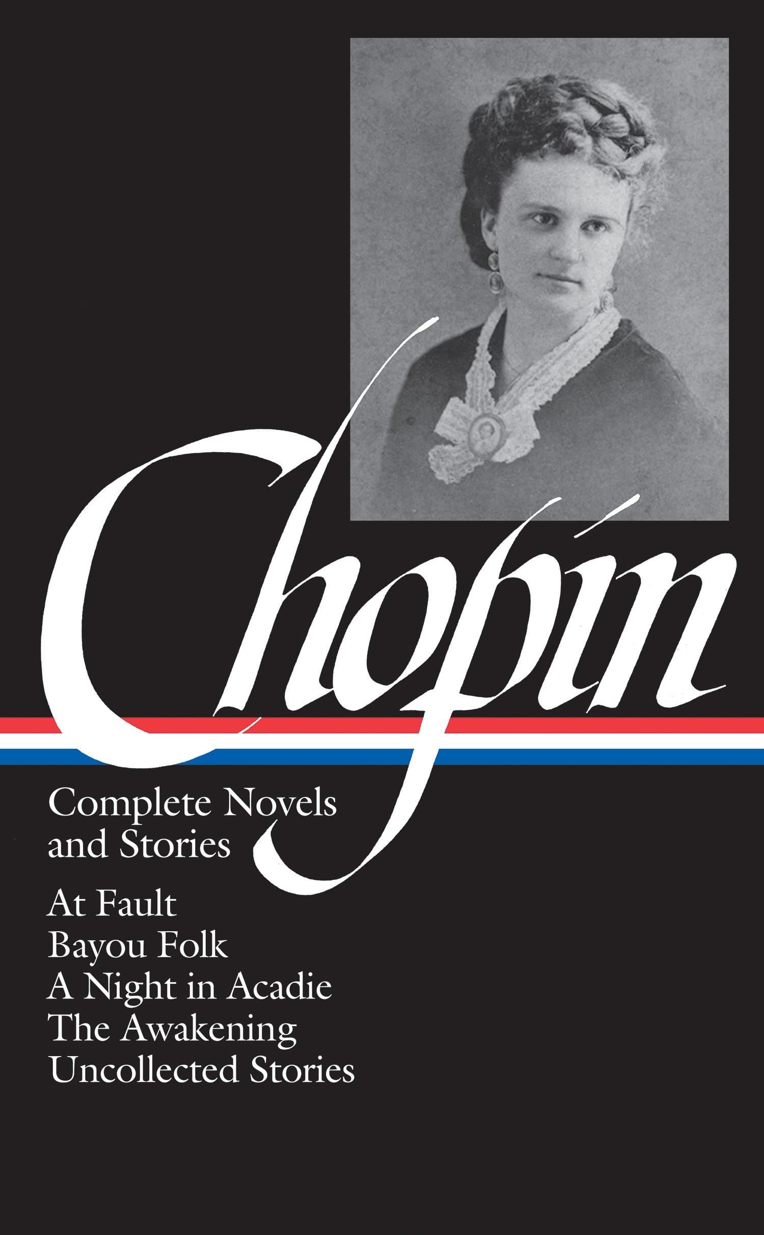 Kate Chopin: Complete Novels and Stories: At Fault, Bayou Folk, A Night in Acadie, The Awakening, Uncollected Stories