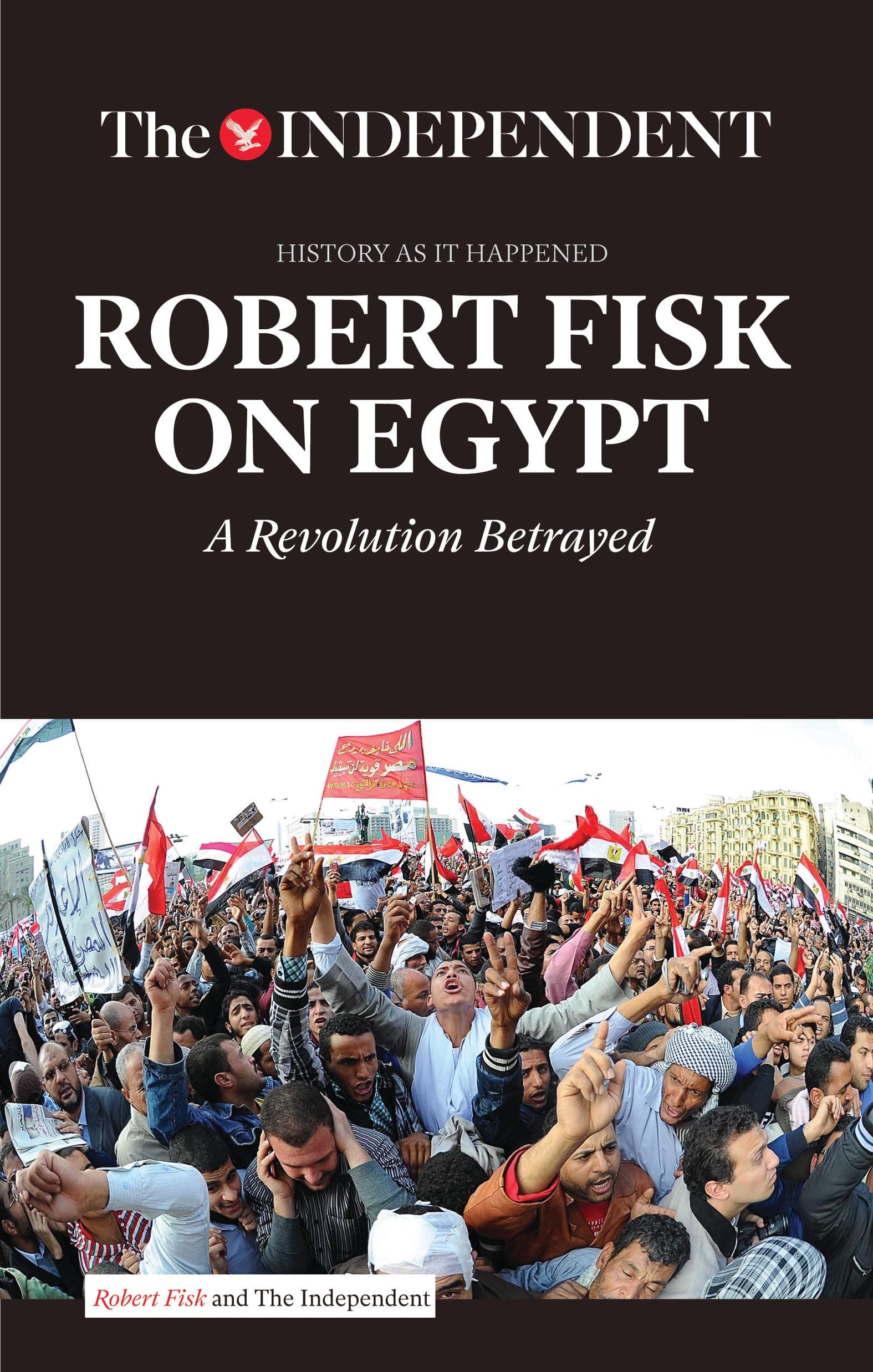 ROBERT FISK ON EGYPT: A Revolution Betrayed (History As It Happened) Paperback – December 18, 2015
