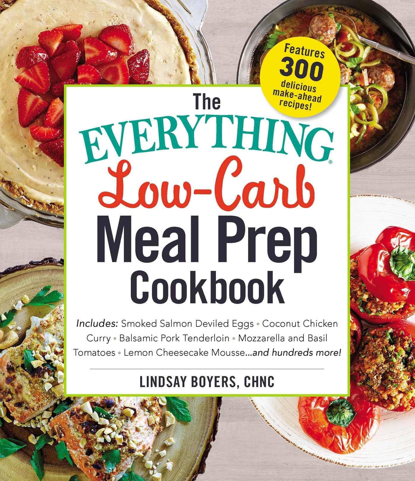The Everything Low-Carb Meal Prep Cookbook: Includes: •Smoked Salmon Deviled Eggs •Coconut Chicken Curry •Balsamic Pork Tenderloin •Mozzarella and ... •Lemon Cheesecake Mousse …and hundreds more! Paperback – August 14, 2018
