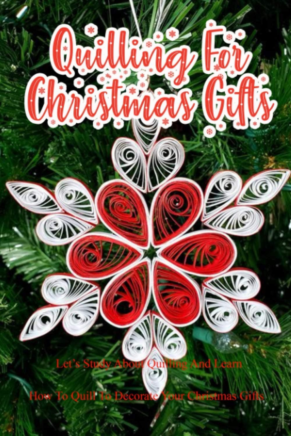 Quilling For Christmas Gifts: Let’s Study About Quilling And Learn How To Quill To Decorate Your Christmas Gifts: Perfect Gift Ideas for Christmas Paperback – November 19, 2020