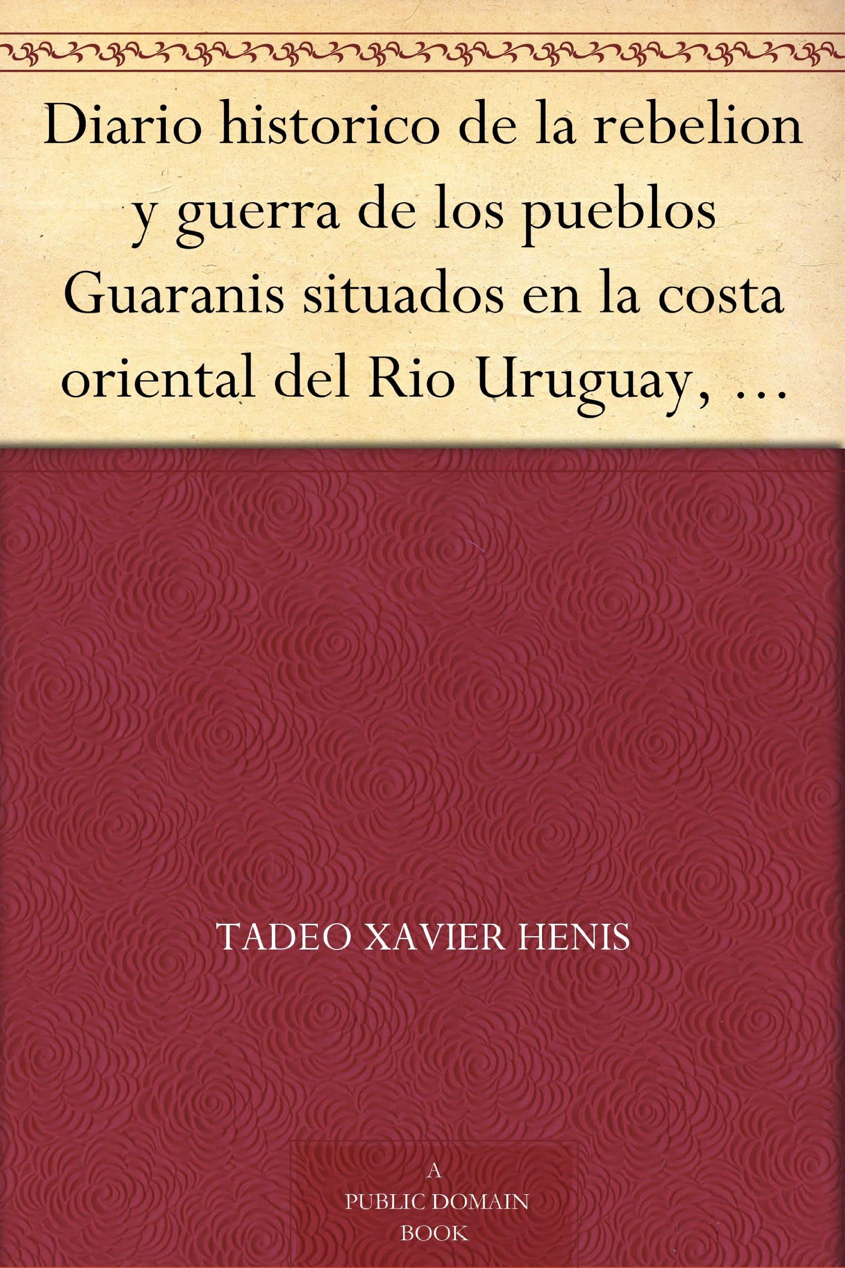 Diario historico de la rebelion y guerra de los pueblos Guaranis situados en la costa oriental del Rio Uruguay, del año de 1754 (Spanish Edition)
