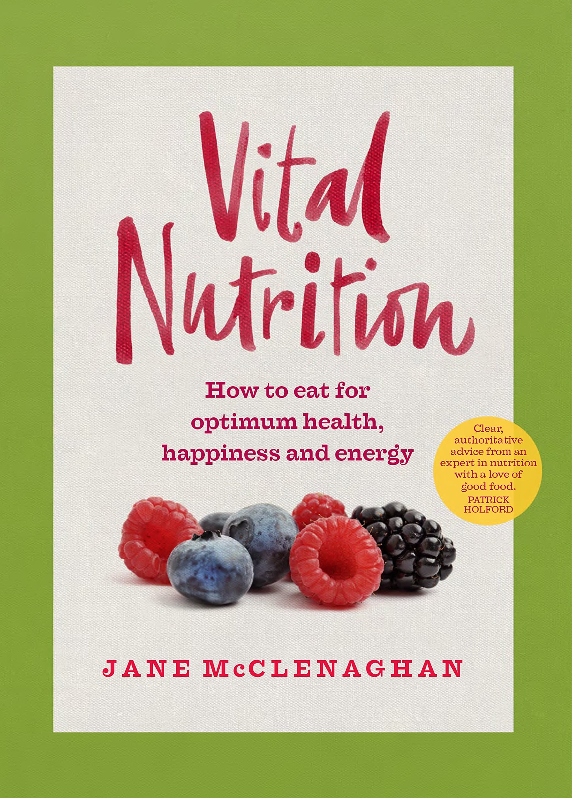 Vital Nutrition: How to Eat for Optimum Health, Happiness and Energy