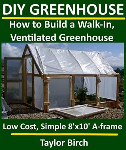 DIY Greenhouse: How to Build a Walk-In, Ventilated Greenhouse Using Wood, Plastic Sheeting & PVC (Greenhouse Plans Series) Kindle Edition