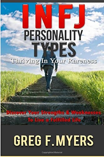 INFJ: Personality Types: Thriving In Your Rareness - Discover Your Strengths & Weaknesses to Live a Fulfilled Life