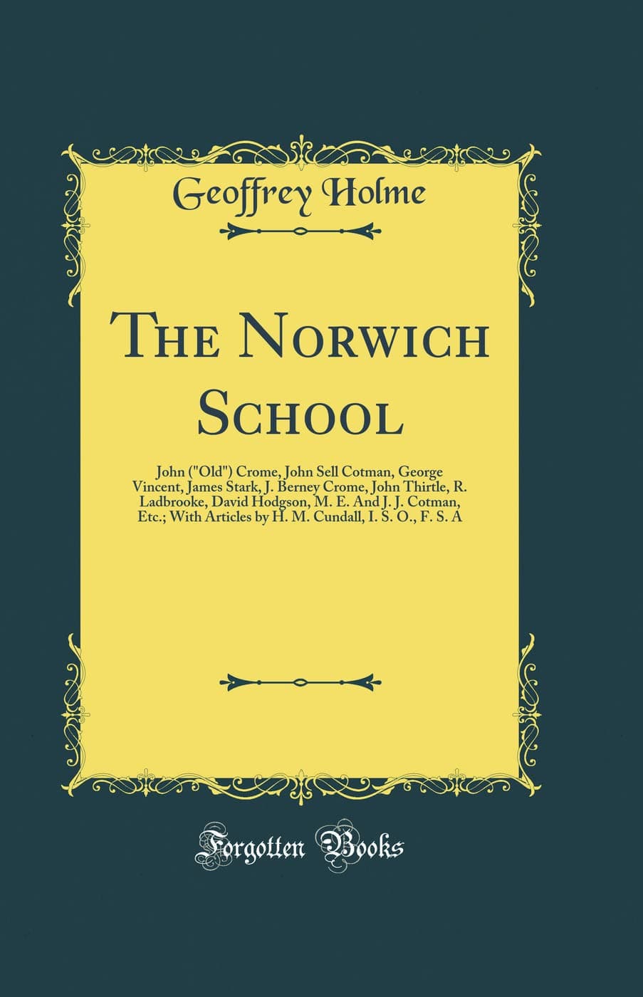 The Norwich School: John ("Old") Crome, John Sell Cotman, George Vincent, James Stark, J. Berney Crome, John Thirtle, R. Ladbrooke, David Hodgson, M. ... Cundall, I. S. O., F. S. A (Classic Reprint)