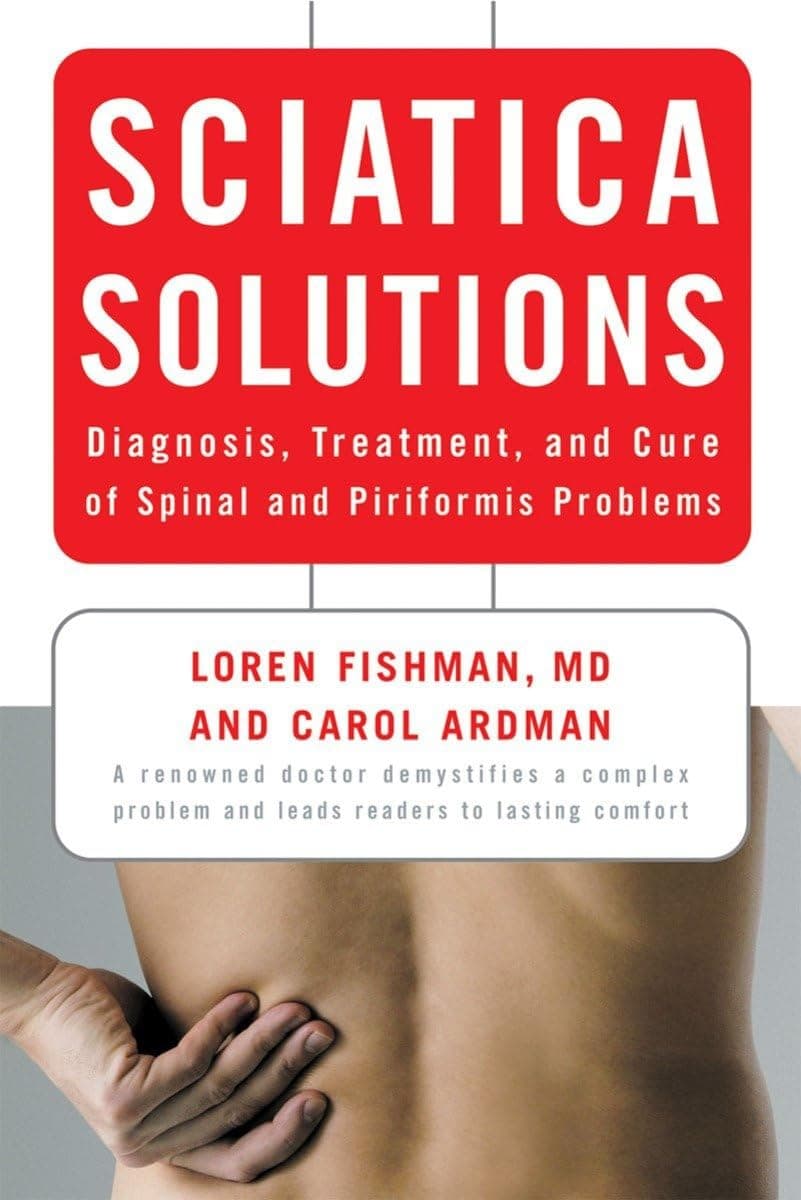 Sciatica Solutions: Diagnosis, Treatment, and Cure of Spinal and Piriformis Problems