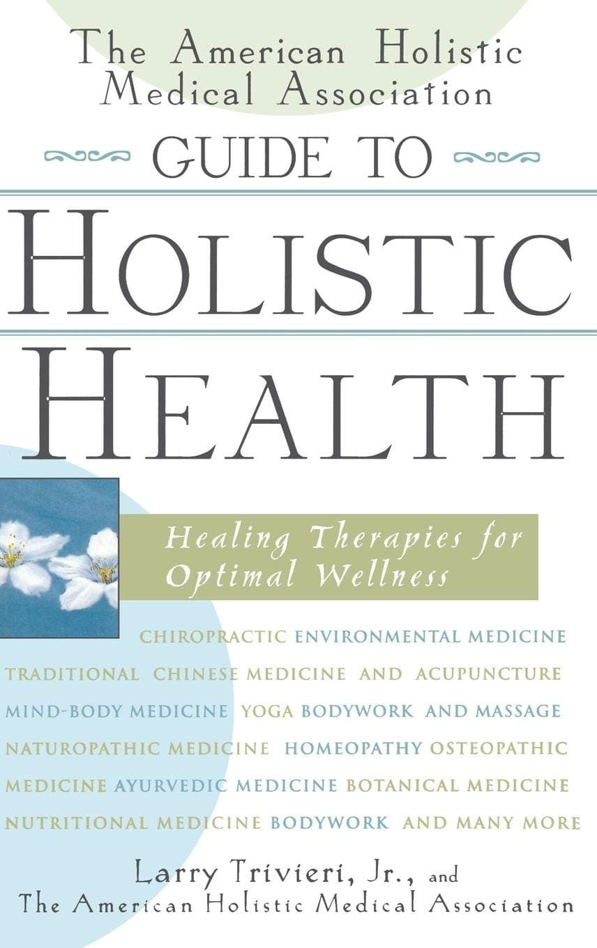 The American Holistic Medical Association Guide to Holistic Health: Healing Therapies for Optimal Wellness