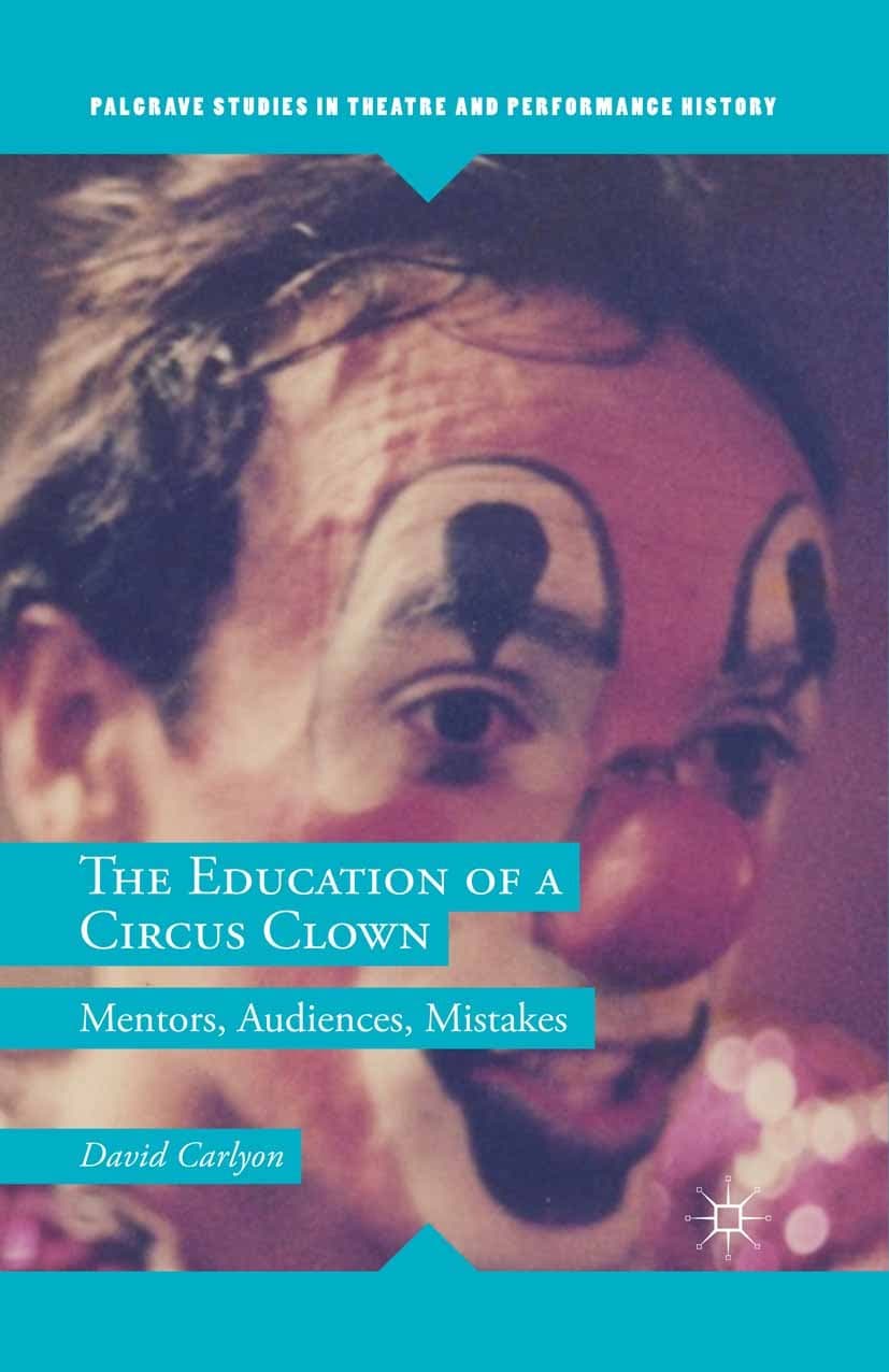 The Education of a Circus Clown: Mentors, Audiences, Mistakes (Palgrave Studies in Theatre and Performance History)