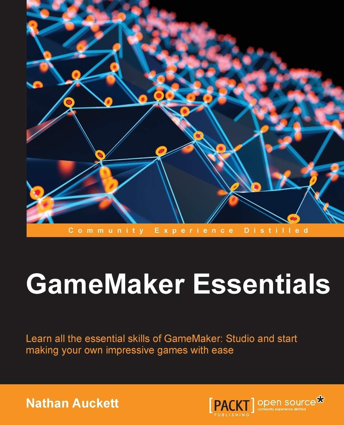 Gamemaker Essentials: Learn All the Essential Skills of Gamemaker: Studio and Start Making Your Own Impressive Games With Ease Illustrated Edition