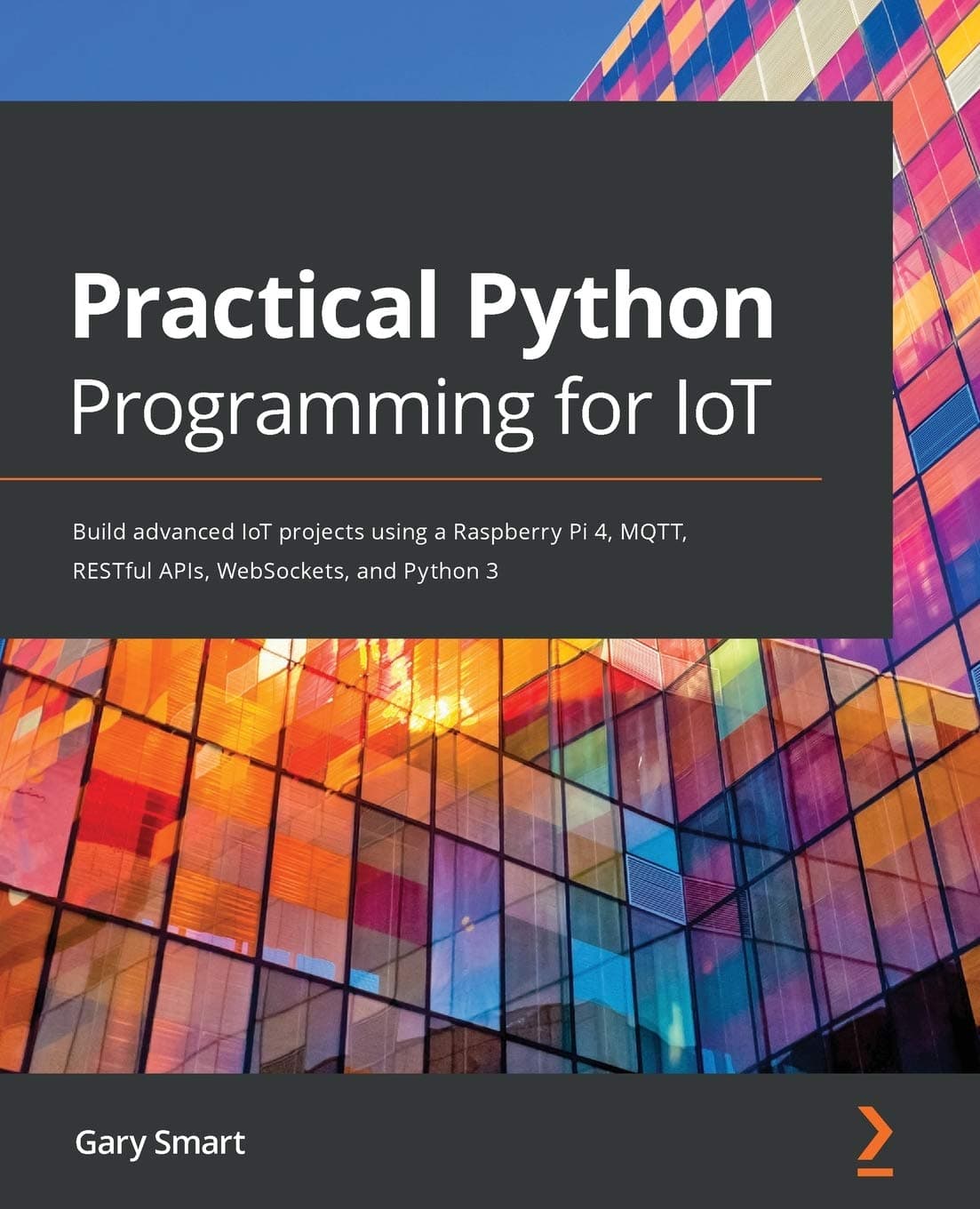Packt Practical Python Programming for IoT: Build advanced IoT projects using a Raspberry Pi 4, MQTT, RESTful APIs, WebSockets, and Python 3